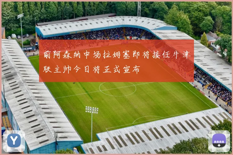 前阿森纳中场拉姆塞即将接任牛津联主帅今日将正式宣布