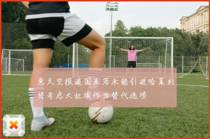 意天空报道国米若未能引进哈莱利将考虑大杜埃作为替代选项
