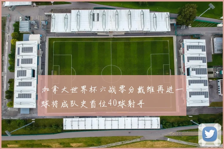 加拿大世界杯六战零分戴维再进一球将成队史首位40球射手
