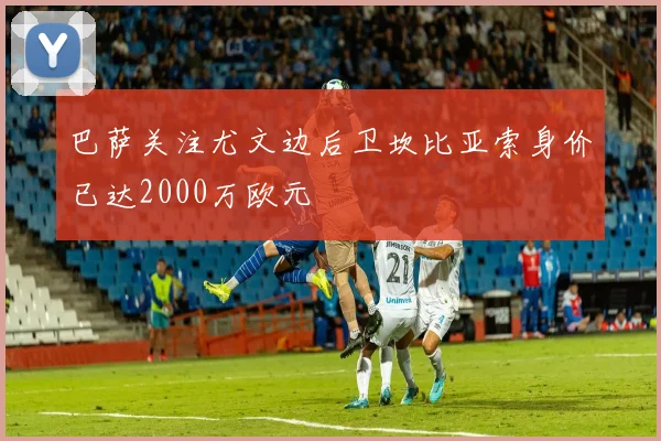 巴萨关注尤文边后卫坎比亚索身价已达2000万欧元