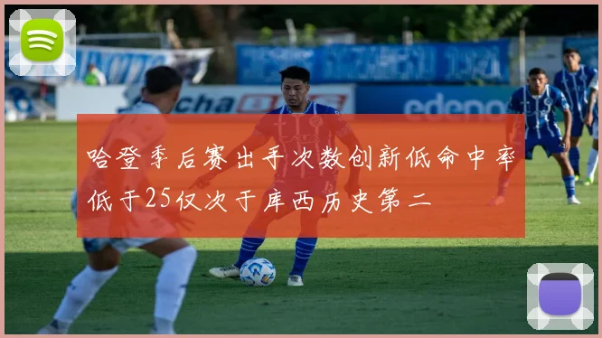 哈登季后赛出手次数创新低命中率低于25仅次于库西历史第二