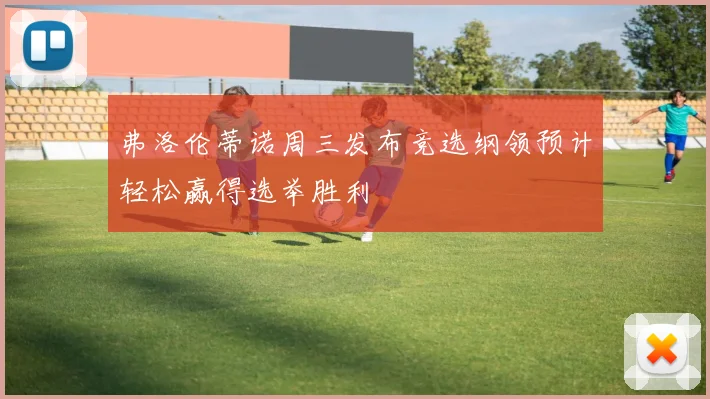 弗洛伦蒂诺周三发布竞选纲领预计轻松赢得选举胜利